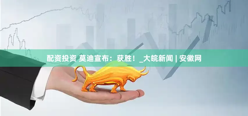 配资投资 莫迪宣布：获胜！_大皖新闻 | 安徽网