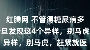 红腾网 不管得糖尿病多长时间，一旦发现这4个异样，别马虎，赶紧就医