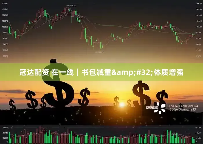 冠达配资 在一线｜书包减重&#32;体质增强
