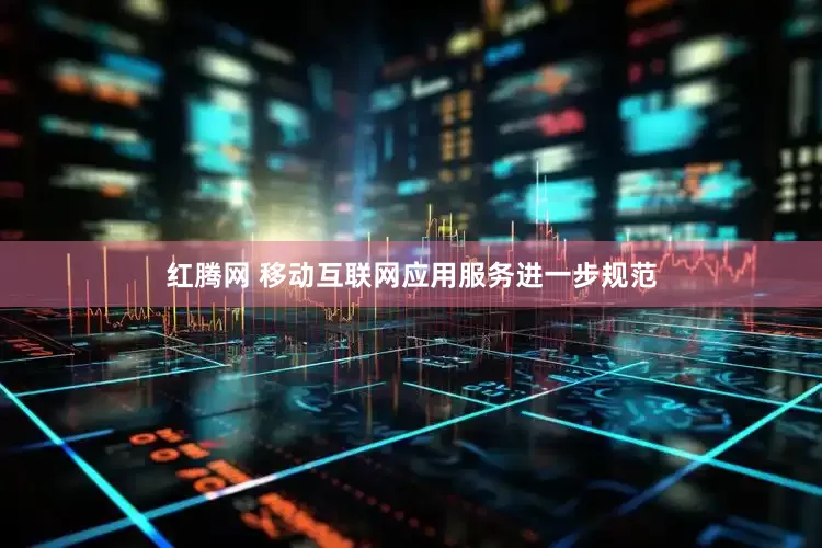 红腾网 移动互联网应用服务进一步规范