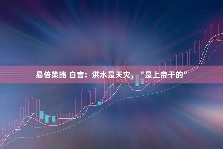 易倍策略 白宫：洪水是天灾，“是上帝干的”