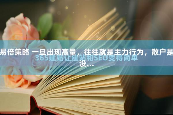 易倍策略 一旦出现高量，往往就是主力行为，散户是没...