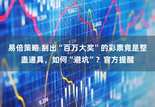 易倍策略 刮出“百万大奖”的彩票竟是整蛊道具，如何“避坑”？官方提醒