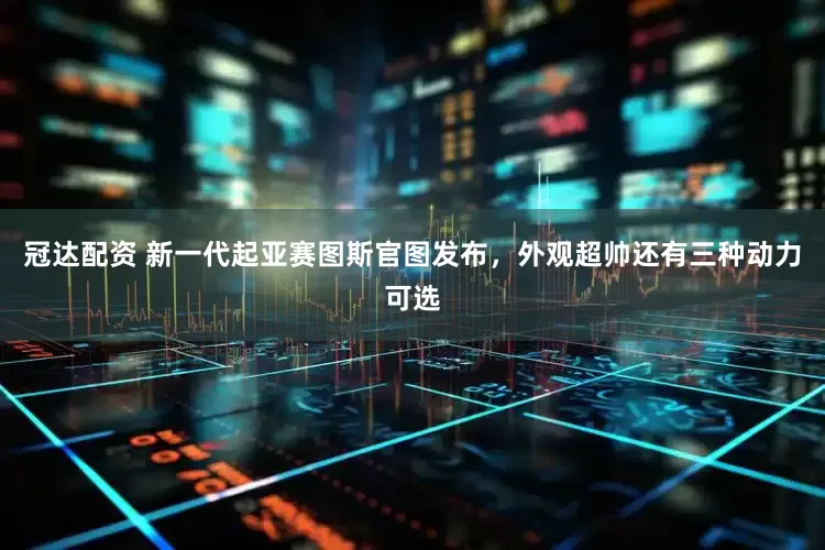 冠达配资 新一代起亚赛图斯官图发布，外观超帅还有三种动力可选