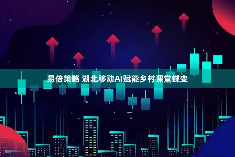 易倍策略 湖北移动AI赋能乡村课堂蝶变