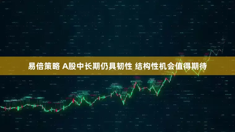 易倍策略 A股中长期仍具韧性 结构性机会值得期待
